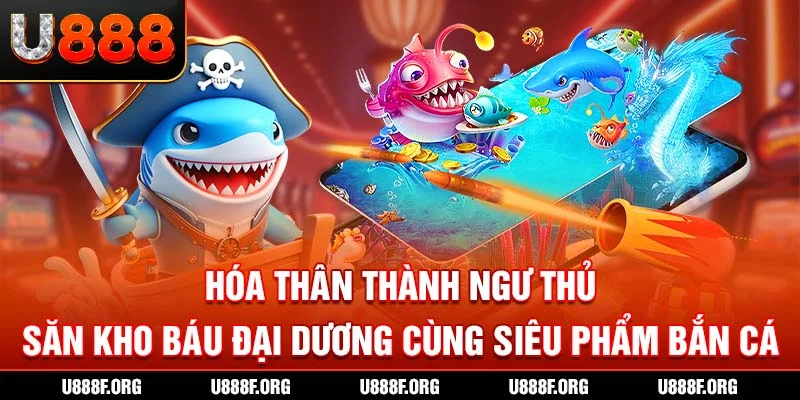 Hóa thân thành ngư thủ săn kho báu đại dương cùng siêu phẩm bắn cá