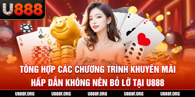 Tổng hợp các chương trình khuyến mãi hấp dẫn không nên bỏ lỡ tại U888